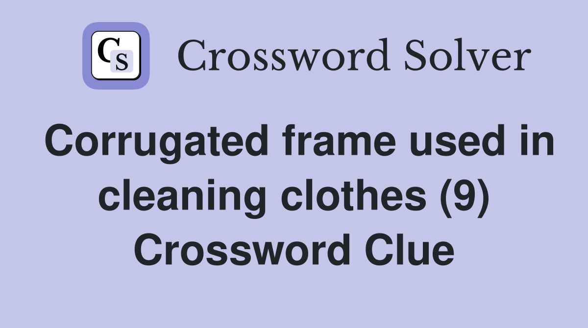 Corrugated frame used in cleaning clothes (9) Crossword Clue Answers Crossword Solver